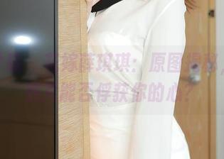 模范学院 – 花嫁薛琪琪：原图揭秘，她的照片能否俘获你的心？