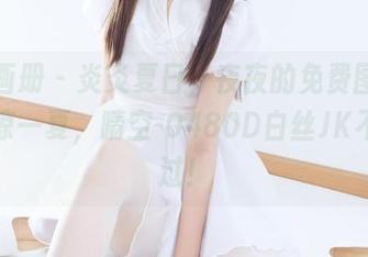 稚乖画册 – 炎炎夏日，夜夜的免费图片带你清凉一夏，晴空-0480D白丝JK不容错过！